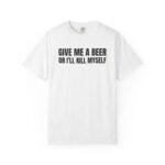 Comfort Colors Give Me A Beer T Shirt Funny Drinking Joke Tee Unisex Cotton Party Shirt.jpg
